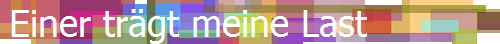 Einer tr�gt meine Last