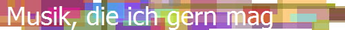Musik, die ich gern mag